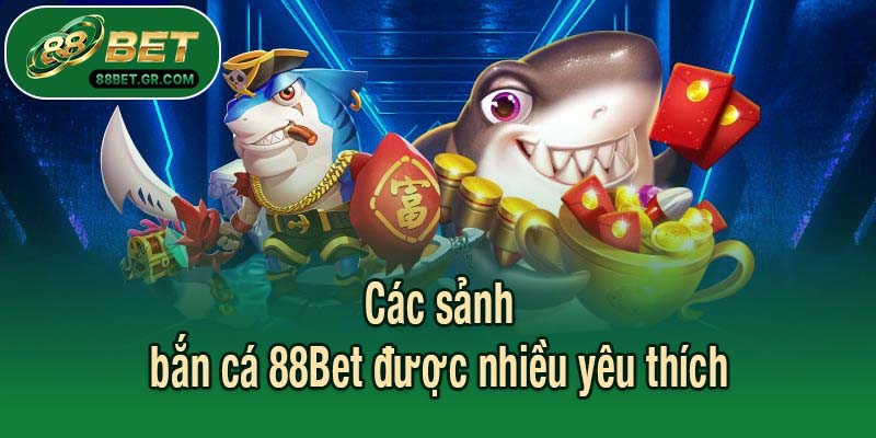 Các sảnh bắn cá 88Bet được nhiều yêu thích