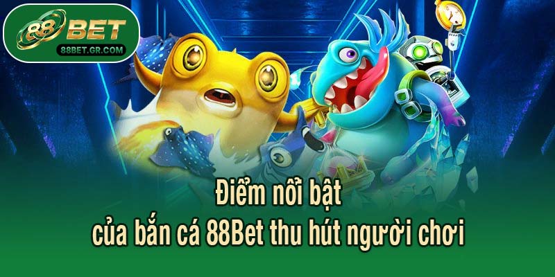Điểm nổi bật của bắn cá 88Bet thu hút người chơi