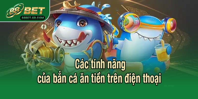 Các tính năng của bắn cá ăn tiền trên điện thoại 
