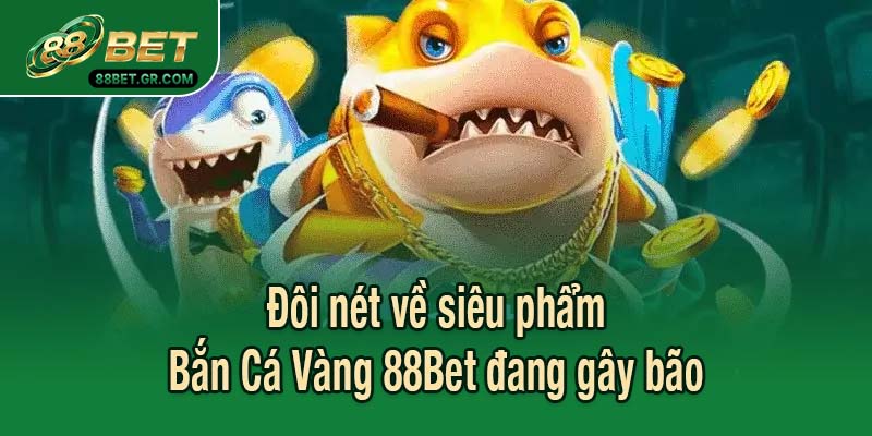 Đôi nét về siêu phẩm Bắn Cá Vàng 88Bet đang gây bão