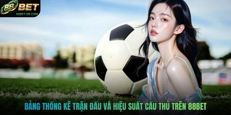 Bảng thống kê trận đấu và hiệu suất cầu thủ trên 88BET