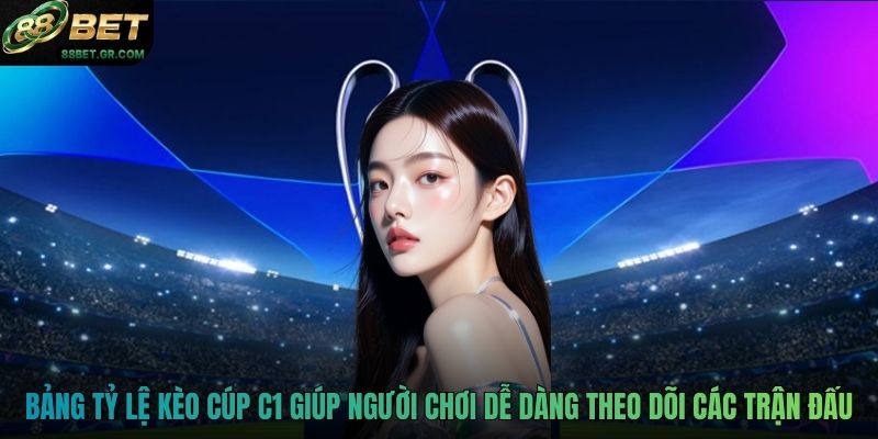 Bảng tỷ lệ kèo Cúp C1 giúp người chơi dễ dàng theo dõi các trận đấu