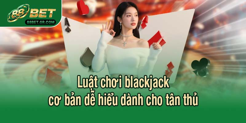 Luật chơi blackjack cơ bản dễ hiểu dành cho tân thủ