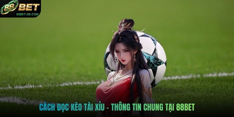 Cách đọc kèo tài xỉu - Thông tin chung tại 88BET
