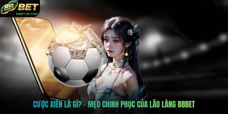 Cược xiên là gì? - Mẹo chinh phục của lão làng 88BET