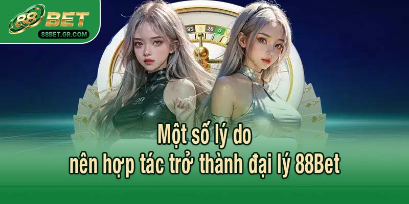 Một số lý do nên hợp tác trở thành đại lý 88Bet