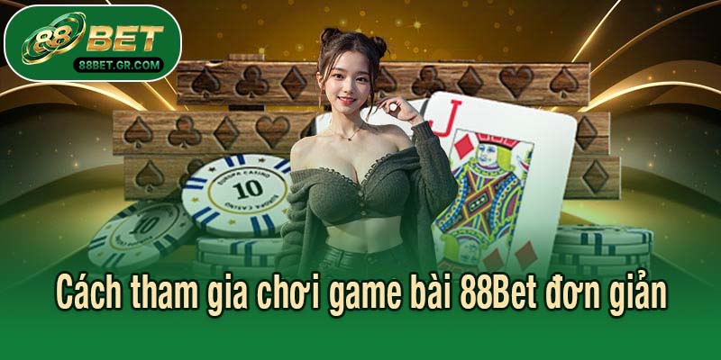 Cách tham gia chơi game bài 88Bet đơn giản