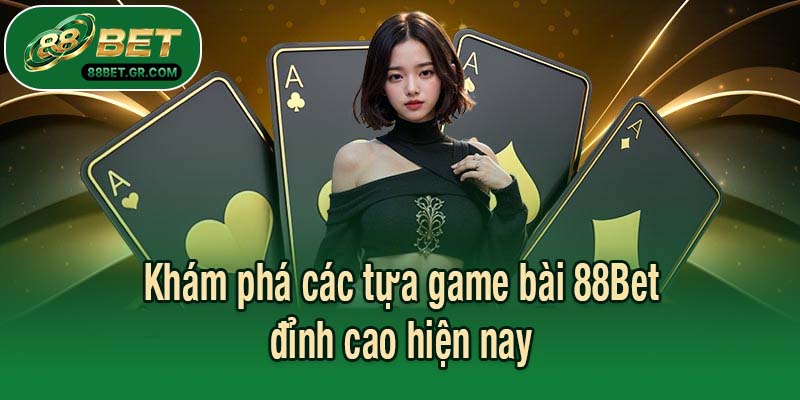 Khám phá các tựa game bài 88Bet đỉnh cao hiện nay