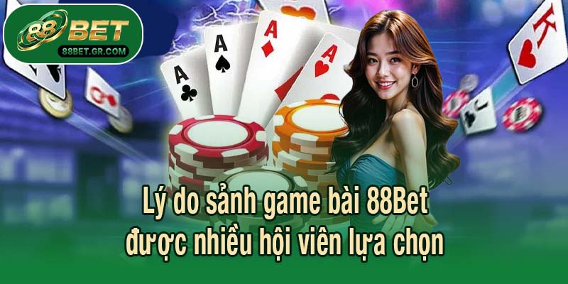 Lý do sảnh game bài 88Bet được nhiều hội viên lựa chọn