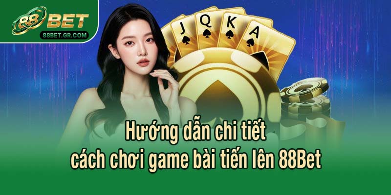 Hướng dẫn chi tiết cách chơi game bài tiến lên 88Bet