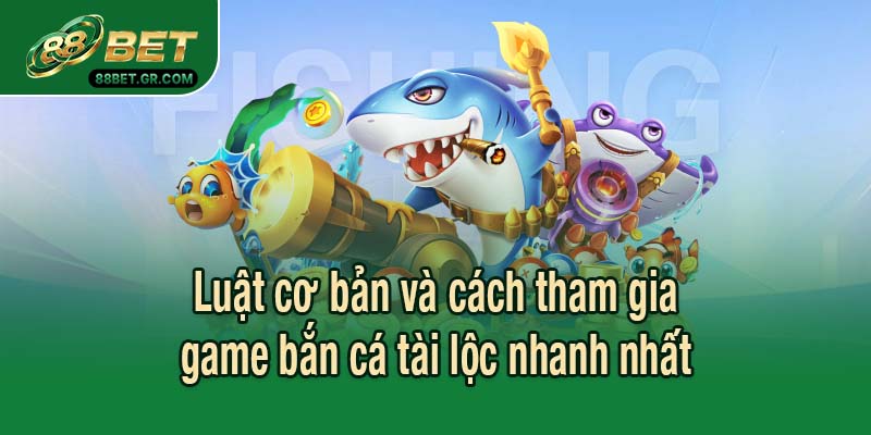 Luật cơ bản và cách tham gia game bắn cá tài lộc nhanh nhất