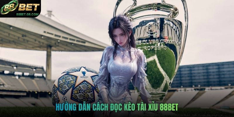 Hướng dẫn cách đọc kèo tài xỉu 88BET