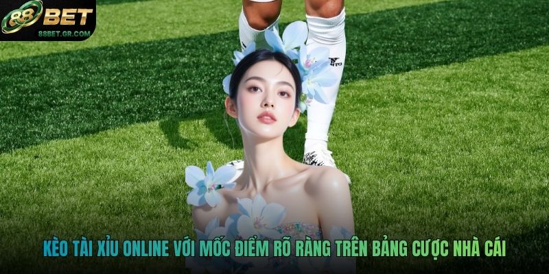 Kèo tài xỉu online với mốc điểm rõ ràng trên bảng cược nhà cái
