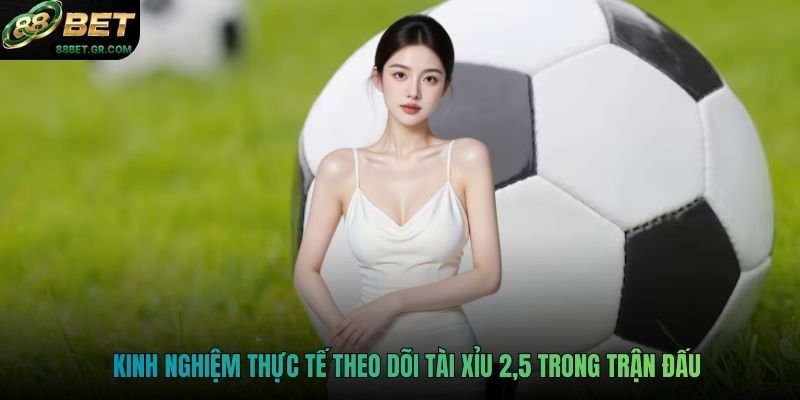 Kinh nghiệm thực tế theo dõi tài xỉu 2,5 trong trận đấu