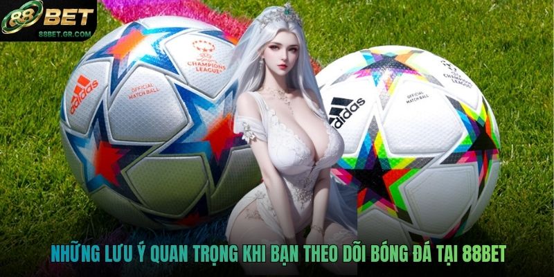 Những lưu ý quan trọng khi bạn theo dõi bóng đá tại 88BET