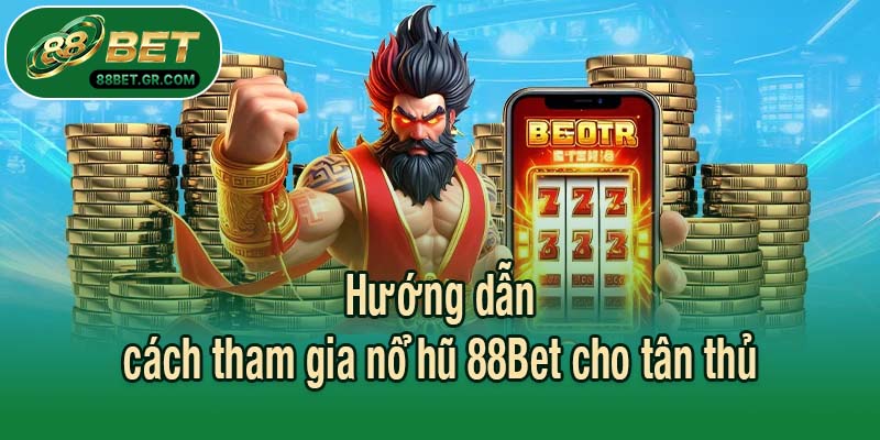Hướng dẫn cách tham gia nổ hũ 88Bet cho tân thủ