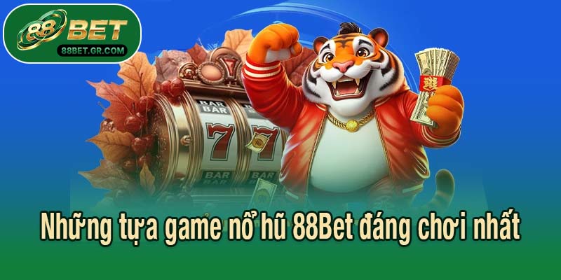 Những tựa game nổ hũ 88Bet đáng chơi nhất