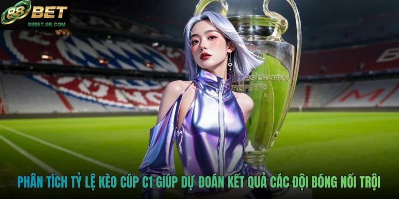 Phân tích tỷ lệ kèo Cúp C1 giúp dự đoán kết quả các đội bóng nổi trội