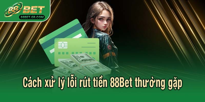 Cách xử lý lỗi rút tiền 88Bet thường gặp