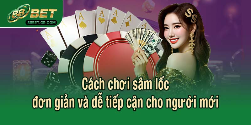 Cách chơi sâm lốc đơn giản và dễ tiếp cận cho người mới
