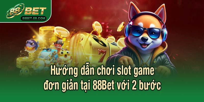 Hướng dẫn chơi slot game đơn giản tại 88Bet với 2 bước