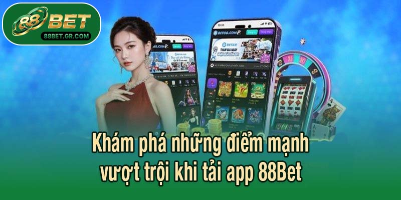 Khám phá những điểm mạnh vượt trội khi tải app 88Bet