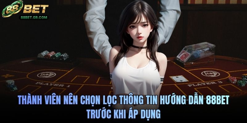 Thành viên nên chọn lọc thông tin hướng dẫn 88BET trước khi áp dụng