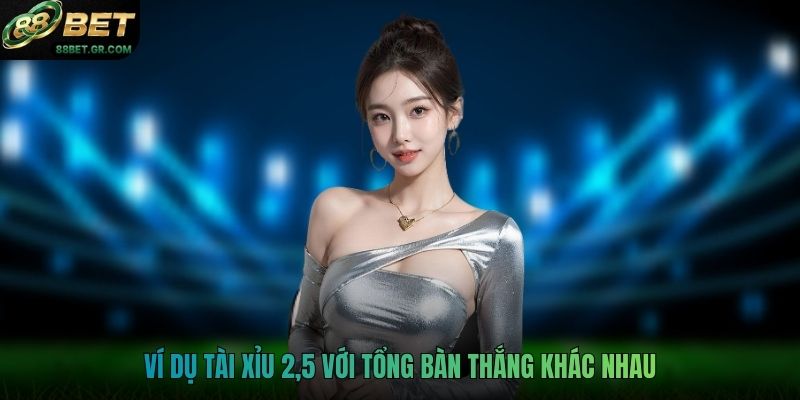 Ví dụ tài xỉu 2,5 với tổng bàn thắng khác nhau